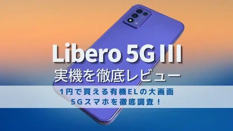 Libero 5G Ⅲ レビュー！1円で買える有機ELの大画面5Gスマホを徹底調査！